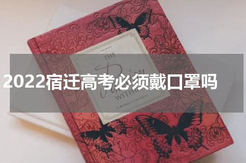 2022宿迁高考必须戴口罩吗