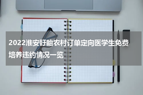 2022淮安盱眙农村订单定向医学生免费培养违约情况一览