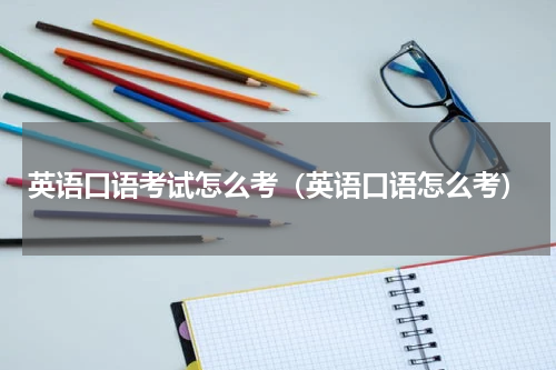 英语口语考试怎么考（英语口语怎么考）