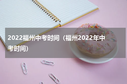 2022福州中考时间（福州2022年中考时间）
