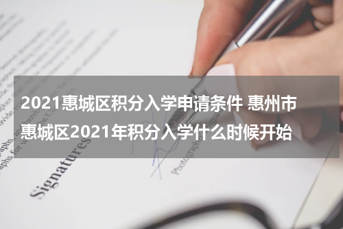 2021惠城区积分入学申请条件 惠州市惠城区2021年积分入学什么时候开始