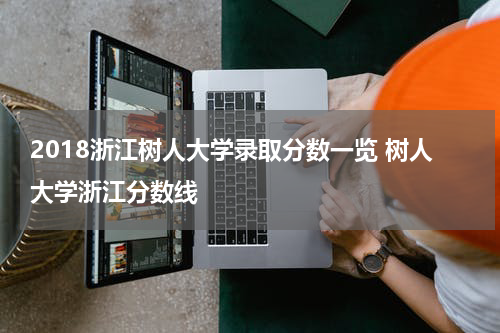 2018浙江树人大学录取分数一览 树人大学浙江分数线