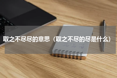 取之不尽尽的意思（取之不尽的尽是什么）