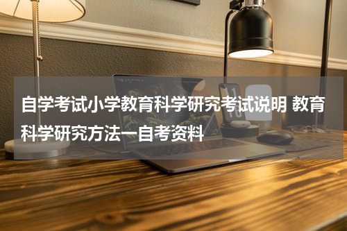 自学考试小学教育科学研究考试说明 教育科学研究方法一自考资料