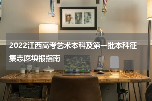 2022江西高考艺术本科及第一批本科征集志愿填报指南