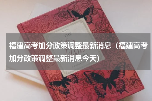 福建高考加分政策调整最新消息（福建高考加分政策调整最新消息今天）