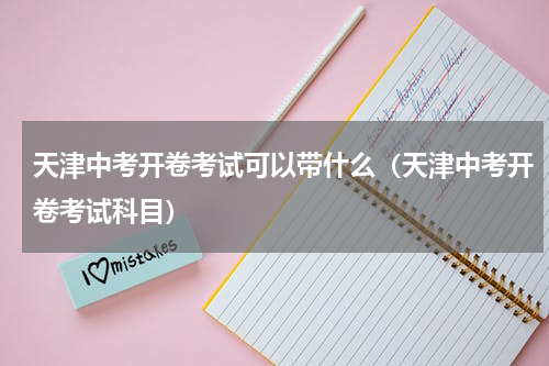 天津中考开卷考试可以带什么（天津中考开卷考试科目）