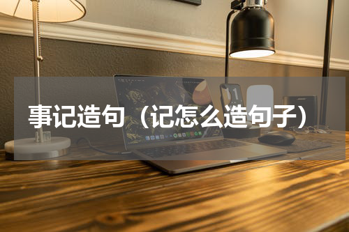 事记造句（记怎么造句子）