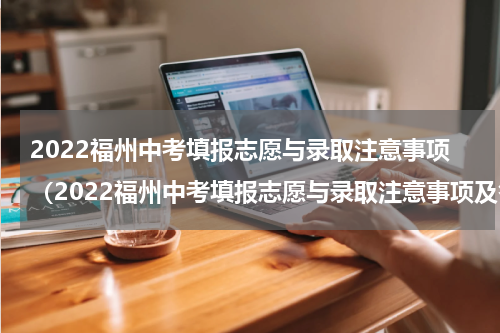 2022福州中考填报志愿与录取注意事项（2022福州中考填报志愿与录取注意事项及答案）