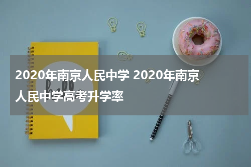 2020年南京人民中学 2020年南京人民中学高考升学率