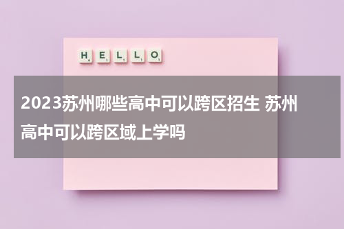 2023苏州哪些高中可以跨区招生 苏州高中可以跨区域上学吗