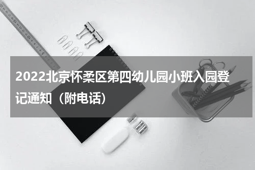 2022北京怀柔区第四幼儿园小班入园登记通知（附电话）