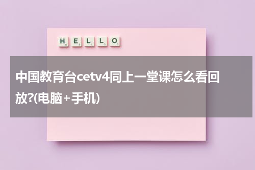 中国教育台cetv4同上一堂课怎么看回放?(电脑+手机)