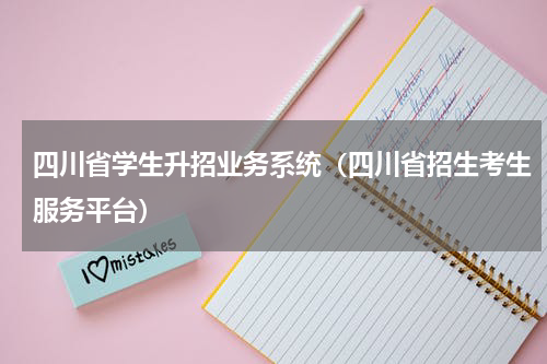 四川省学生升招业务系统（四川省招生考生服务平台）
