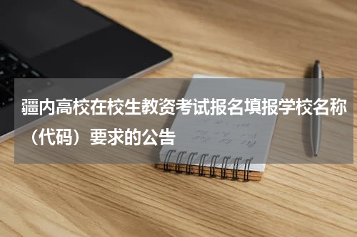 疆内高校在校生教资考试报名填报学校名称（代码）要求的公告