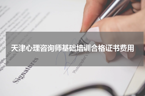 天津心理咨询师基础培训合格证书费用