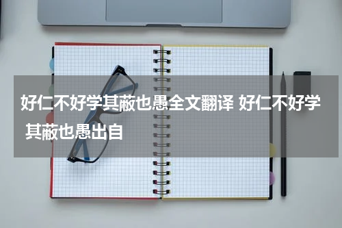 好仁不好学其蔽也愚全文翻译 好仁不好学 其蔽也愚出自