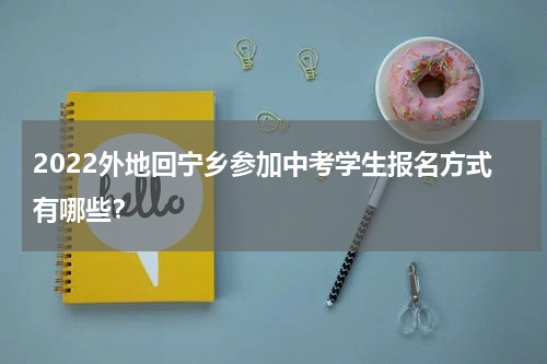 2022外地回宁乡参加中考学生报名方式有哪些？