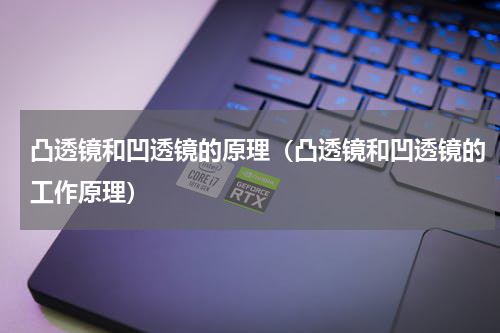 凸透镜和凹透镜的原理（凸透镜和凹透镜的工作原理）