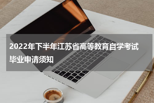 2022年下半年江苏省高等教育自学考试毕业申请须知