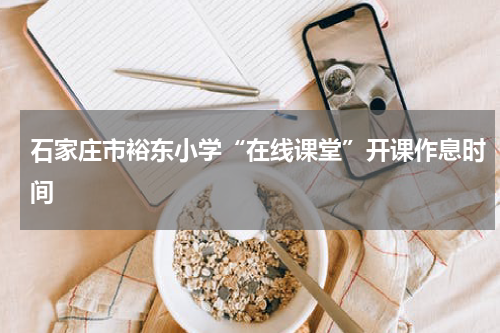 石家庄市裕东小学“在线课堂”开课作息时间