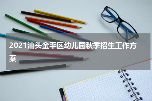 2021汕头金平区幼儿园秋季招生工作方案