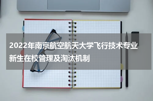 2022年南京航空航天大学飞行技术专业新生在校管理及淘汰机制