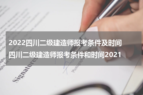 2022四川二级建造师报考条件及时间 四川二级建造师报考条件和时间2021