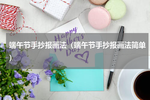 端午节手抄报画法（端午节手抄报画法简单）