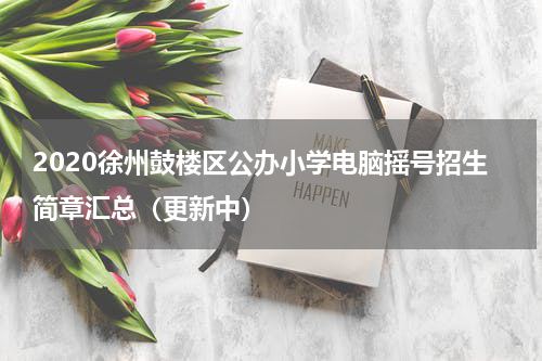 2020徐州鼓楼区公办小学电脑摇号招生简章汇总（更新中）