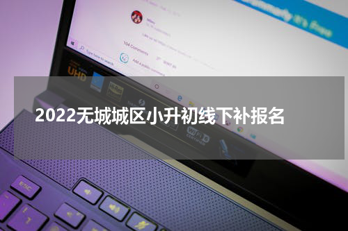 2022无城城区小升初线下补报名