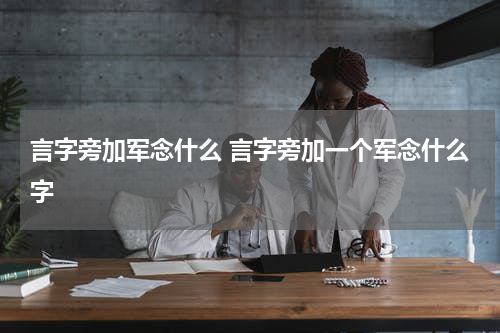 言字旁加军念什么 言字旁加一个军念什么字