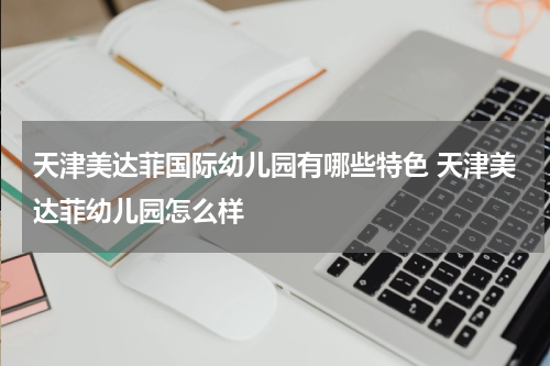 天津美达菲国际幼儿园有哪些特色 天津美达菲幼儿园怎么样