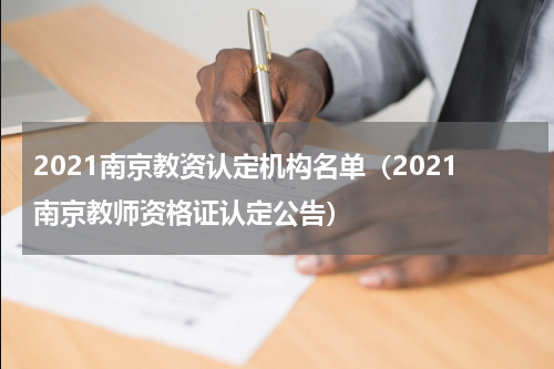 2021南京教资认定机构名单（2021南京教师资格证认定公告）