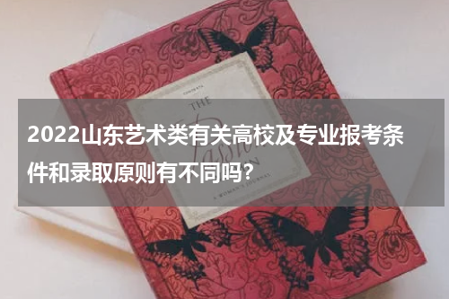 2022山东艺术类有关高校及专业报考条件和录取原则有不同吗？