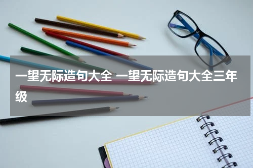 一望无际造句大全 一望无际造句大全三年级