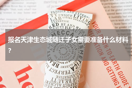 报名天津生态城随迁子女需要准备什么材料？