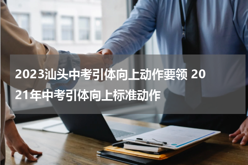 2023汕头中考引体向上动作要领 2021年中考引体向上标准动作