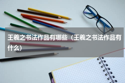 王羲之书法作品有哪些（王羲之书法作品有什么）