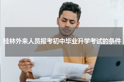 桂林外来人员报考初中毕业升学考试的条件