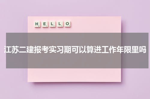 江苏二建报考实习期可以算进工作年限里吗
