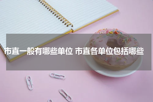 市直一般有哪些单位 市直各单位包括哪些
