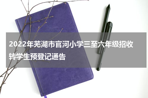 2022年芜湖市官河小学三至六年级招收转学生预登记通告
