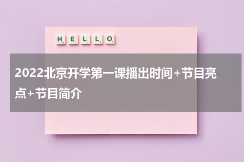 2022北京开学第一课播出时间+节目亮点+节目简介