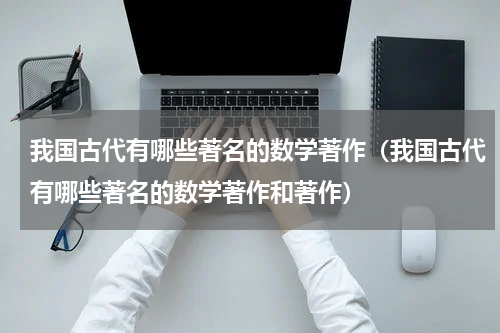 我国古代有哪些著名的数学著作（我国古代有哪些著名的数学著作和著作）