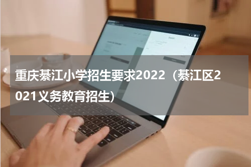 重庆綦江小学招生要求2022（綦江区2021义务教育招生）