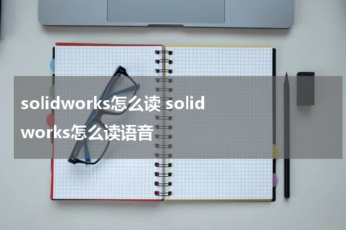 solidworks怎么读 solidworks怎么读语音