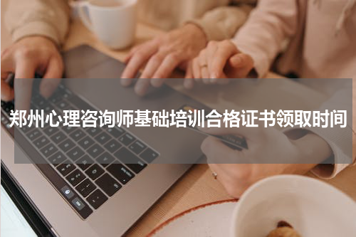 郑州心理咨询师基础培训合格证书领取时间