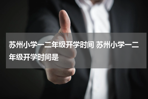 苏州小学一二年级开学时间 苏州小学一二年级开学时间是