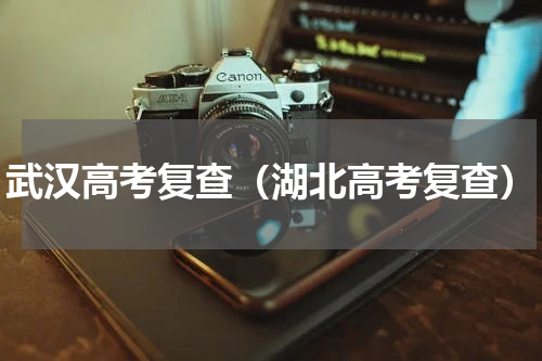 武汉高考复查（湖北高考复查）